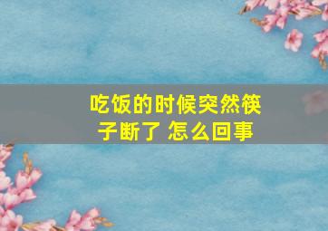 吃饭的时候突然筷子断了 怎么回事